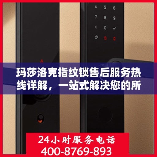 玛莎洛克指纹锁售后服务热线详解，一站式解决您的所有疑问