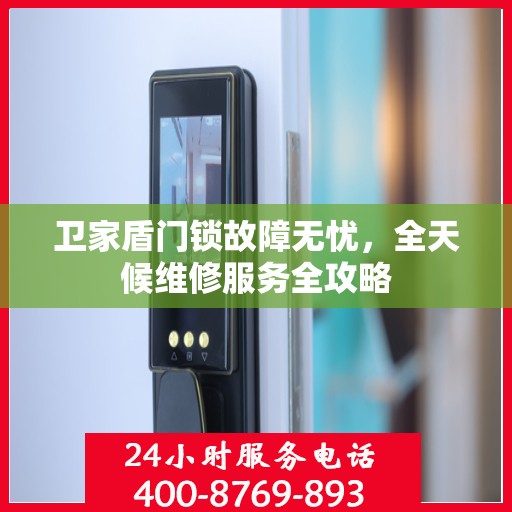 卫家盾门锁故障无忧，全天候维修服务全攻略