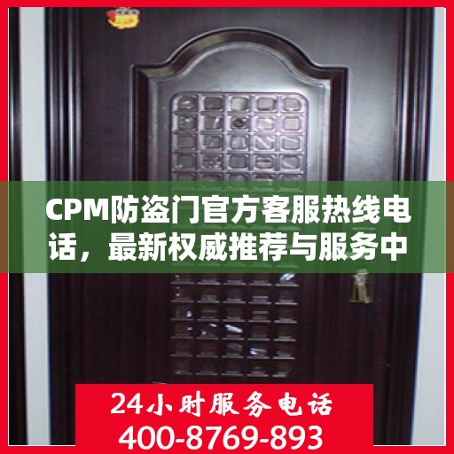 CPM防盗门官方客服热线电话，最新权威推荐与服务中心