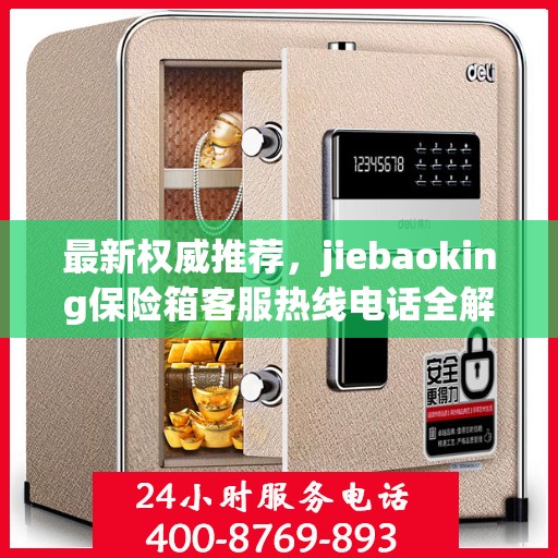 最新权威推荐，jiebaoking保险箱客服热线电话全解析