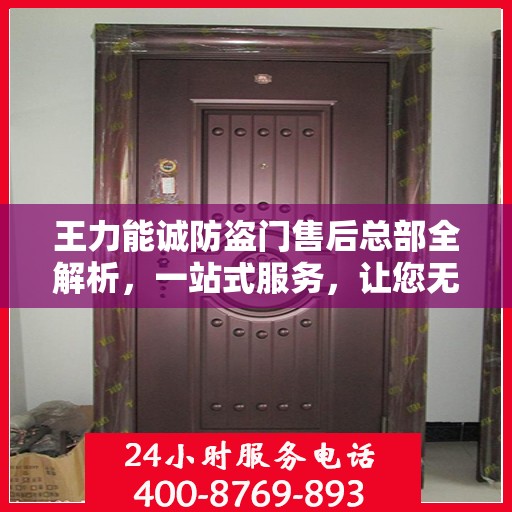 王力能诚防盗门售后总部全解析，一站式服务，让您无忧购门！