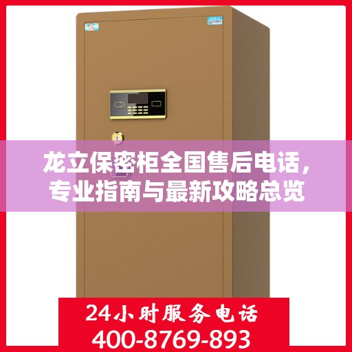 龙立保密柜全国售后电话，专业指南与最新攻略总览