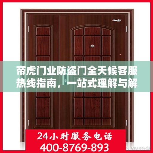 帝虎门业防盗门全天候客服热线指南，一站式理解与解答