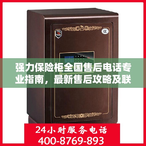 强力保险柜全国售后电话专业指南，最新售后攻略及联系方式