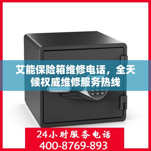 艾能保险箱维修电话，全天候权威维修服务热线
