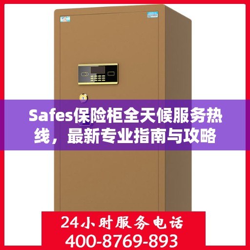 Safes保险柜全天候服务热线，最新专业指南与攻略