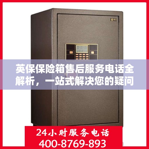 英保保险箱售后服务电话全解析，一站式解决您的疑问和需求。
