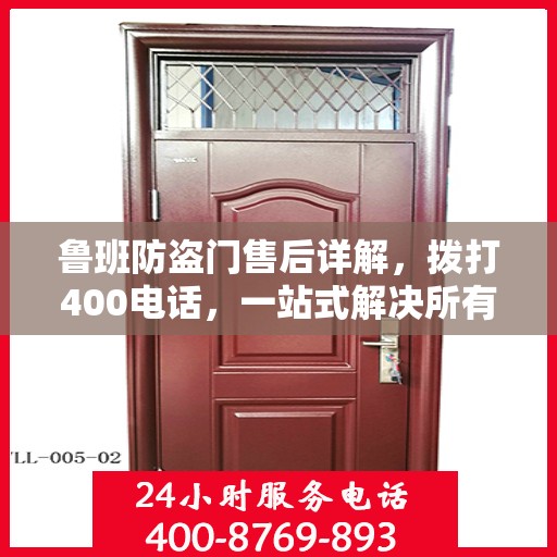鲁班防盗门售后详解，拨打400电话，一站式解决所有问题