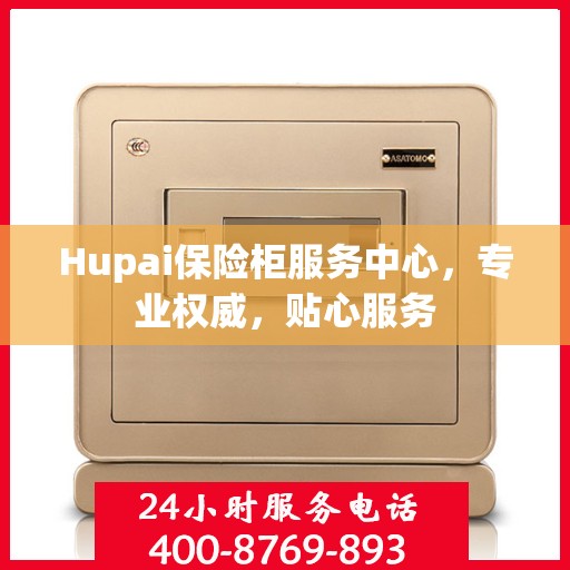 Hupai保险柜服务中心，专业权威，贴心服务