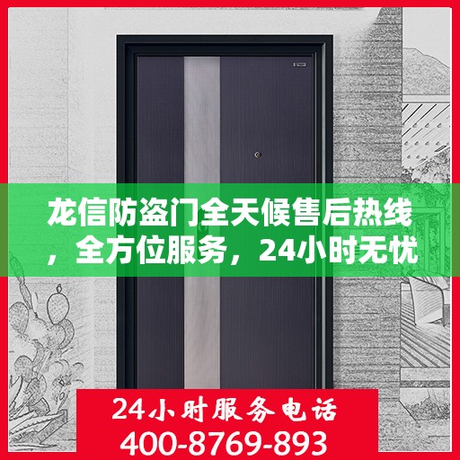 龙信防盗门全天候售后热线，全方位服务，24小时无忧保障