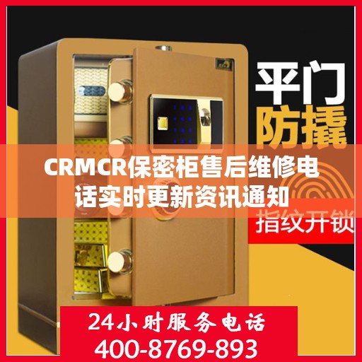 CRMCR保密柜售后维修电话实时更新资讯通知