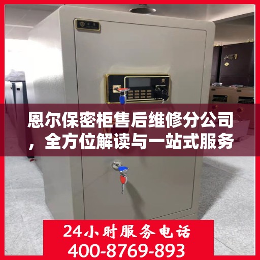 恩尔保密柜售后维修分公司，全方位解读与一站式服务体验