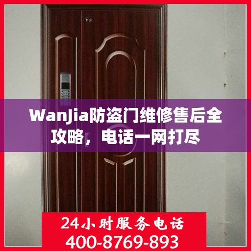 WanJia防盗门维修售后全攻略，电话一网打尽
