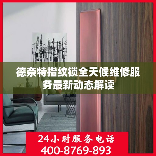 德奈特指纹锁全天候维修服务最新动态解读