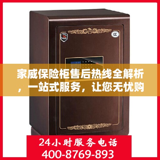 家威保险柜售后热线全解析，一站式服务，让您无忧购选保险柜