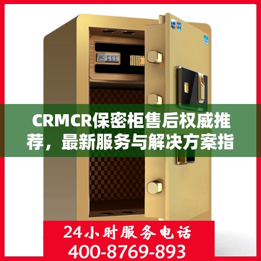 CRMCR保密柜售后权威推荐，最新服务与解决方案指南