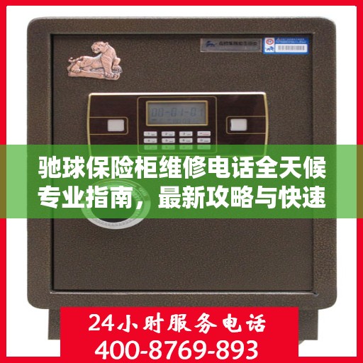 驰球保险柜维修电话全天候专业指南，最新攻略与快速响应服务