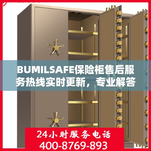 BUMILSAFE保险柜售后服务热线实时更新，专业解答您的需求与疑虑
