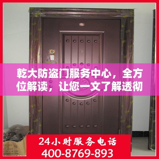 乾大防盗门服务中心，全方位解读，让您一文了解透彻