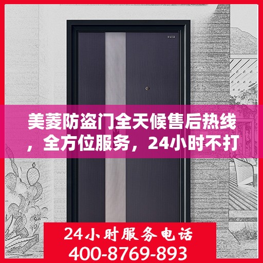 美菱防盗门全天候售后热线，全方位服务，24小时不打烊的贴心守护