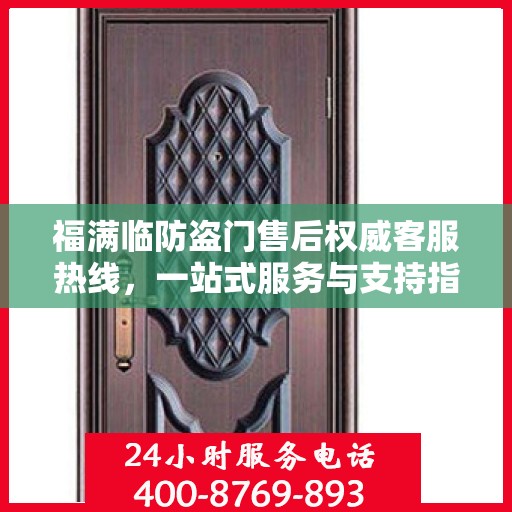 福满临防盗门售后权威客服热线，一站式服务与支持指南