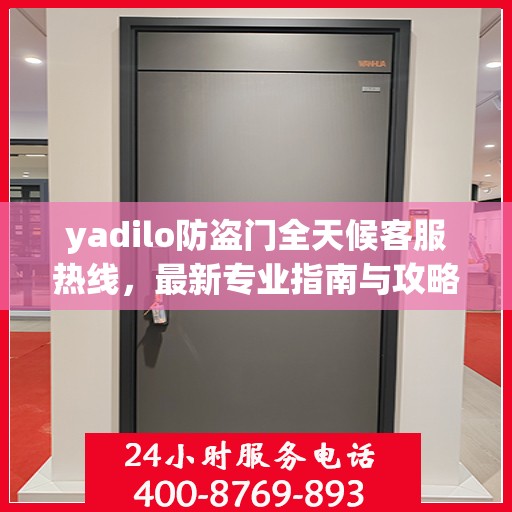 yadilo防盗门全天候客服热线，最新专业指南与攻略