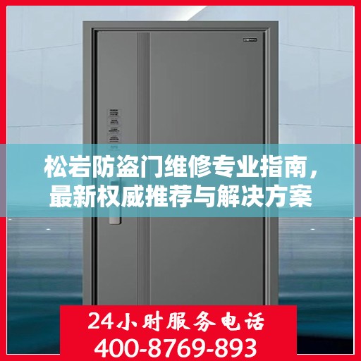 松岩防盗门维修专业指南，最新权威推荐与解决方案