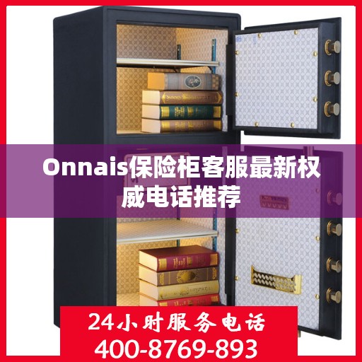 Onnais保险柜客服最新权威电话推荐