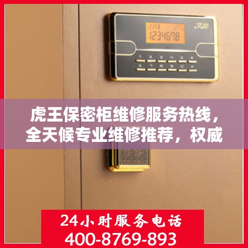 虎王保密柜维修服务热线，全天候专业维修推荐，权威推荐最新维修电话！