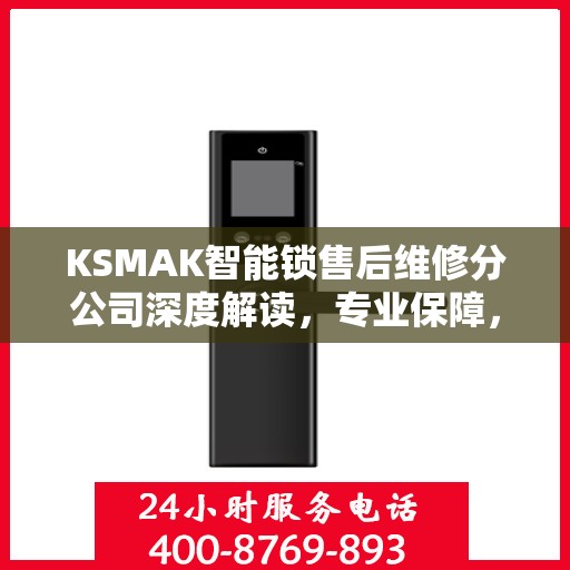 KSMAK智能锁售后维修分公司深度解读，专业保障，贴心服务