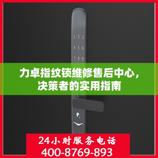 力卓指纹锁维修售后中心，决策者的实用指南