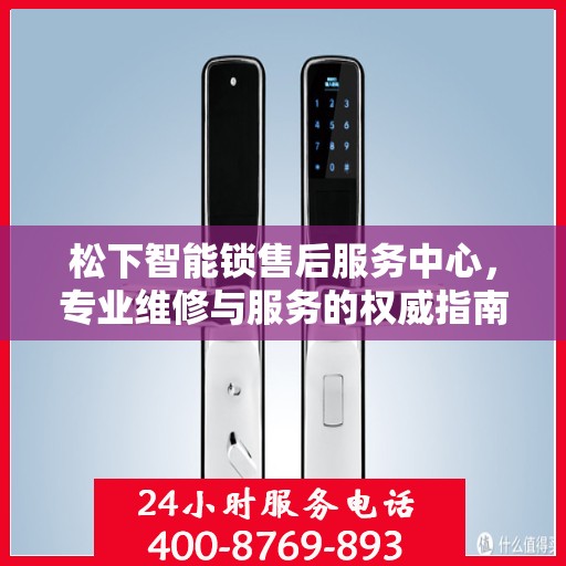 松下智能锁售后服务中心，专业维修与服务的权威指南