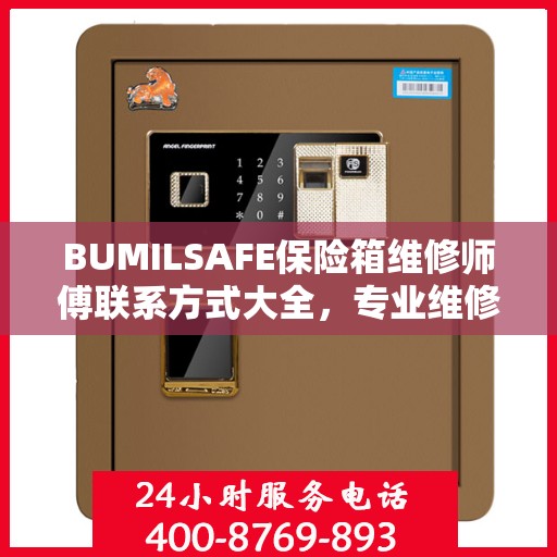 BUMILSAFE保险箱维修师傅联系方式大全，专业维修服务电话详解攻略