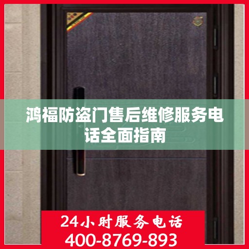 鸿福防盗门售后维修服务电话全面指南