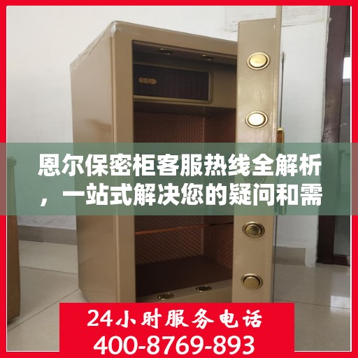 恩尔保密柜客服热线全解析，一站式解决您的疑问和需求