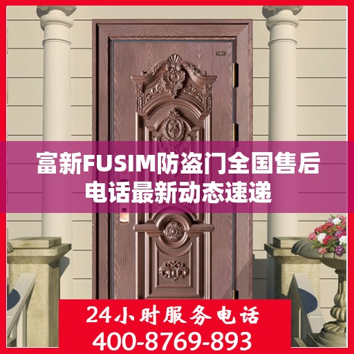 富新FUSIM防盗门全国售后电话最新动态速递
