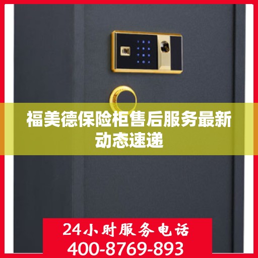 福美德保险柜售后服务最新动态速递