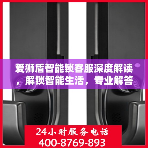 爱狮盾智能锁客服深度解读，解锁智能生活，专业解答一站式服务体验