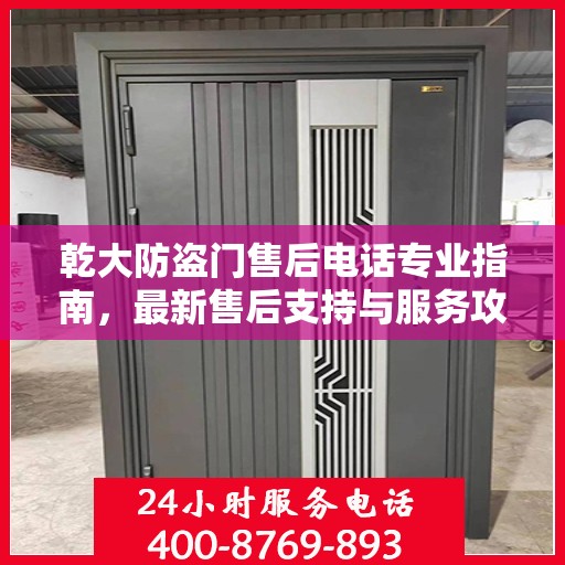 乾大防盗门售后电话专业指南，最新售后支持与服务攻略