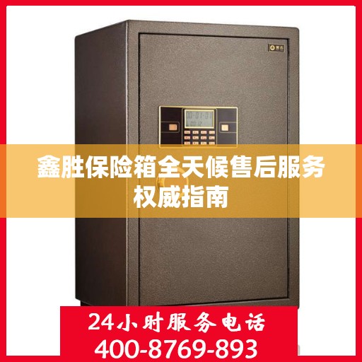 鑫胜保险箱全天候售后服务权威指南