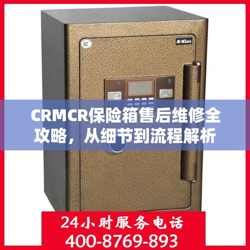 CRMCR保险箱售后维修全攻略，从细节到流程解析