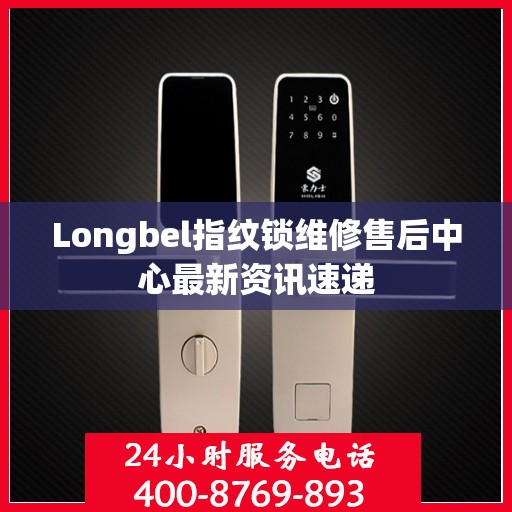 Longbel指纹锁维修售后中心最新资讯速递