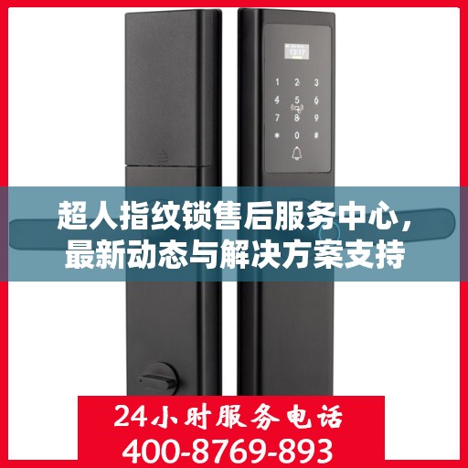 超人指纹锁售后服务中心，最新动态与解决方案支持