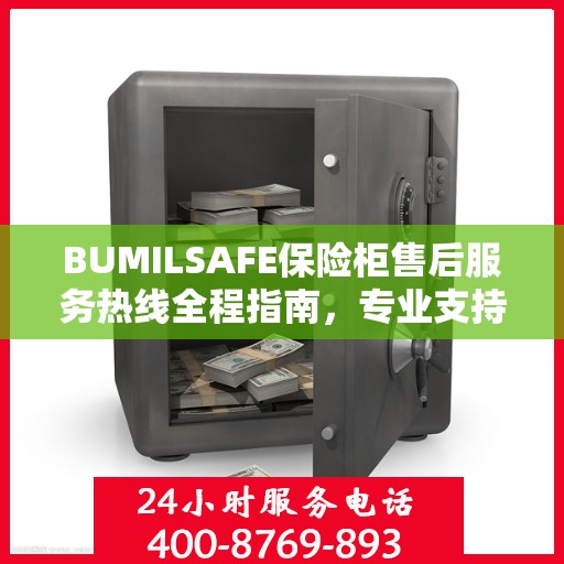BUMILSAFE保险柜售后服务热线全程指南，专业支持与最新动态
