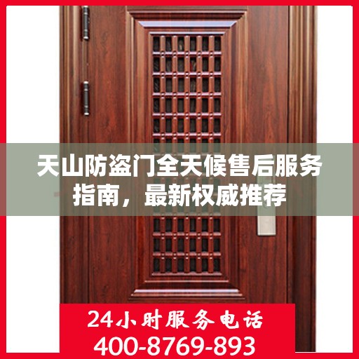 天山防盗门全天候售后服务指南，最新权威推荐
