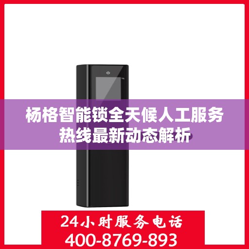 杨格智能锁全天候人工服务热线最新动态解析