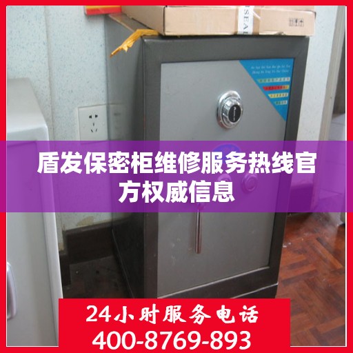 盾发保密柜维修服务热线官方权威信息
