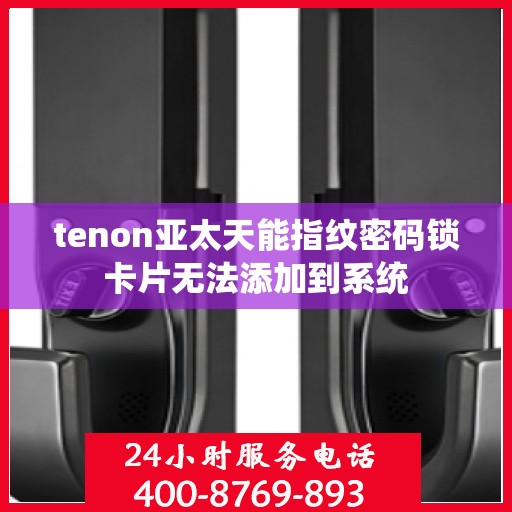 tenon亚太天能指纹密码锁卡片无法添加到系统