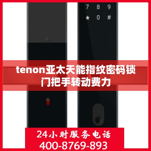 tenon亚太天能指纹密码锁门把手转动费力