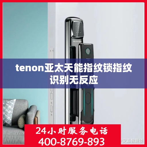 tenon亚太天能指纹锁指纹识别无反应